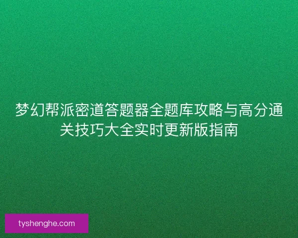 梦幻帮派密道答题器全题库攻略与高分通关技巧大全实时更新版指南